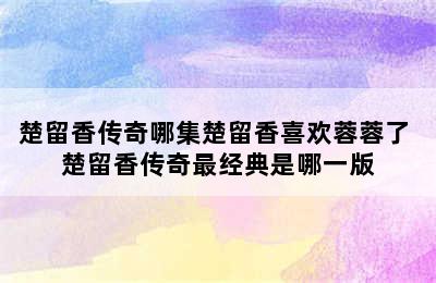 楚留香传奇哪集楚留香喜欢蓉蓉了 楚留香传奇最经典是哪一版